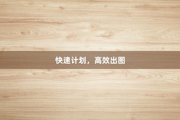 快速计划，高效出图