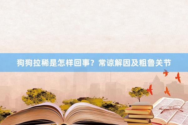 狗狗拉稀是怎样回事？常谅解因及粗鲁关节